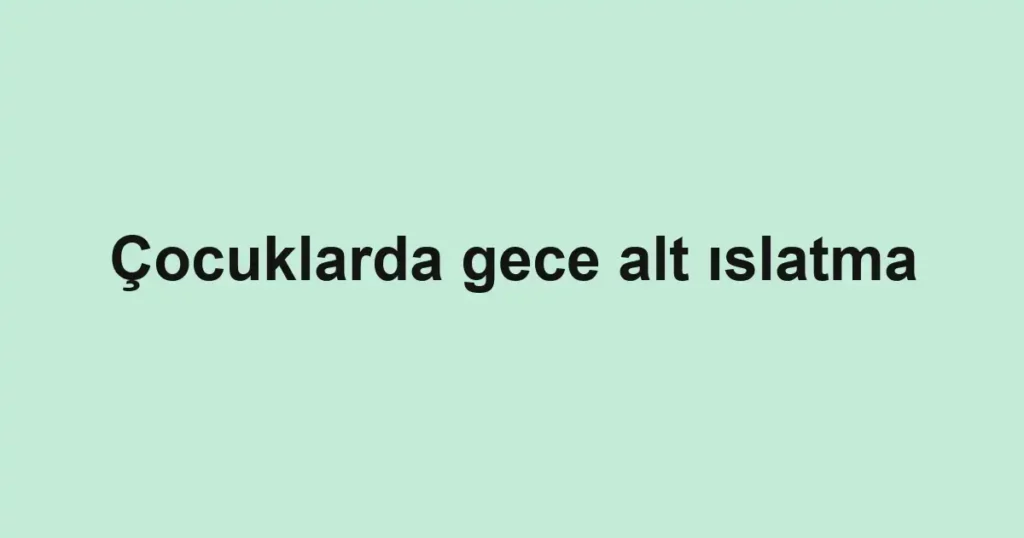 Çocuklarda gece alt ıslatma